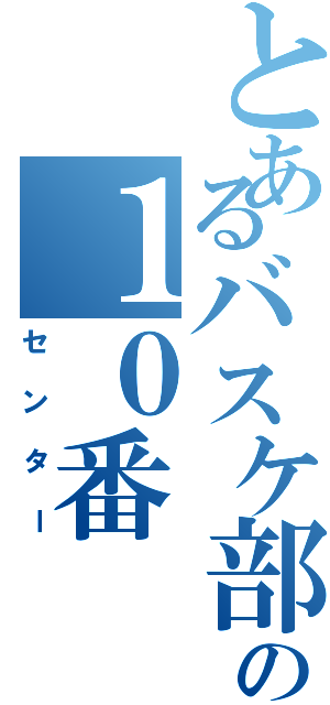 とあるバスケ部の１０番（センター）