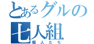 とあるグルの七人組（暇人たち）