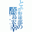 とある野球部の高島宏幸（たかし）