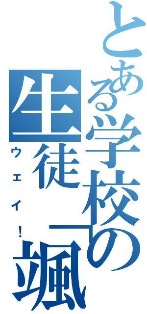 とある学校の生徒「颯」（ウェイ！）