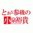 とある参機の小泉裕貴（コイズミユウキ）