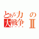 とある力の大戦争Ⅱ（Ⅴバトル）