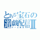 とある宝石の遊戯配信Ⅱ（ゲーム実況）