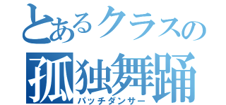 とあるクラスの孤独舞踊（パッチダンサー）