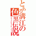 とある溝江の色黒伝説（ブラックレジェンド）