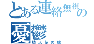 とある連絡無視の憂鬱（堕天使の嫁）