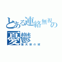 とある連絡無視の憂鬱（堕天使の嫁）