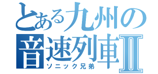 とある九州の音速列車Ⅱ（ソニック兄弟）