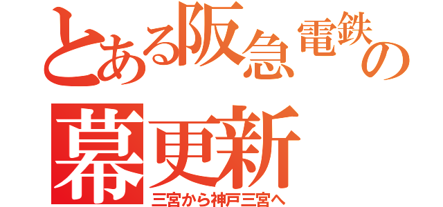 とある阪急電鉄の幕更新（三宮から神戸三宮へ）