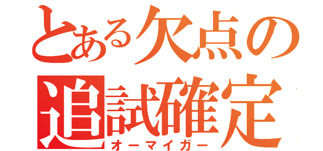 とある欠点の追試確定（オーマイガー）