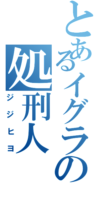 とあるイグラの処刑人（ジジヒヨ）