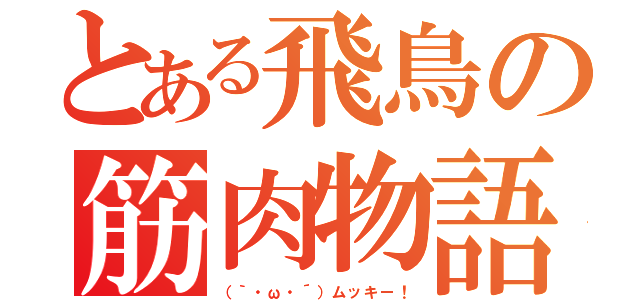 とある飛鳥の筋肉物語（（｀・ω・´）ムッキー！）