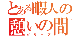 とある暇人の憩いの間（グループ）