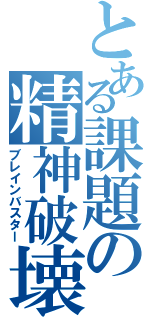 とある課題の精神破壊（ブレインバスター）