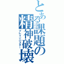 とある課題の精神破壊（ブレインバスター）