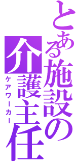 とある施設の介護主任（ケアワーカー）