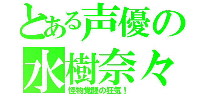 とある声優の水樹奈々（怪物覚醒の狂気！）