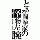 とある闘拳家の怪物左腕（モンスターレフト）