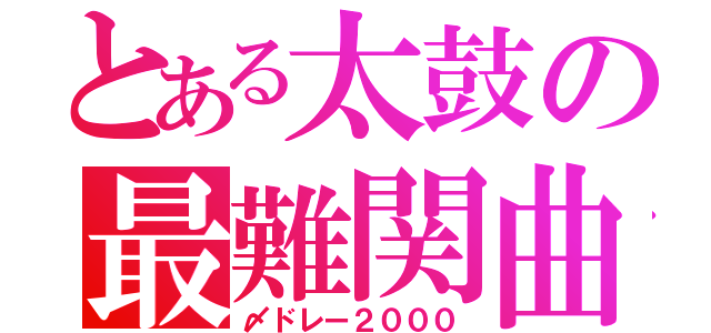 とある太鼓の最難関曲（〆ドレー２０００）