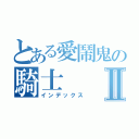 とある愛鬧鬼の騎士Ⅱ（インデックス）