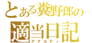 とある糞野郎の適当日記（アナルティ）