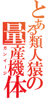 とある類人猿の量産機体（ガンイージ）