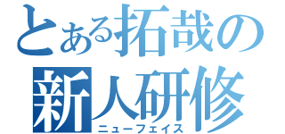 とある拓哉の新人研修（ニューフェイス）