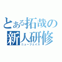 とある拓哉の新人研修（ニューフェイス）