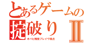 とあるゲームの掟破りⅡ（オバヒ残党ブレイヴ視点）