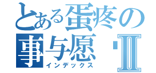 とある蛋疼の事与愿违＿老虎Ⅱ（インデックス）