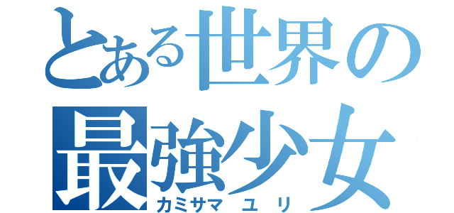 とある世界の最強少女（カミサマ ユ リ）