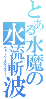 とある水魔の水流斬波（ウォータースライサー）