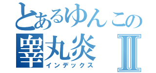 とあるゆんこの睾丸炎Ⅱ（インデックス）