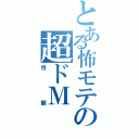 とある怖モテの超ドＭ（性癖）