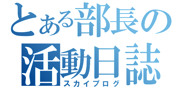 とある部長の活動日誌（スカイプログ）