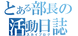 とある部長の活動日誌（スカイプログ）