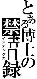 とある博士の禁書目録（インデックス）