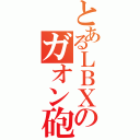 とあるＬＢＸのガオン砲（）