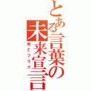 とある言葉の未来宣言（死亡フラグ）