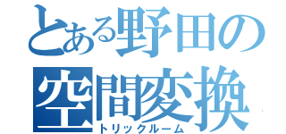 とある野田の空間変換（トリックルーム）