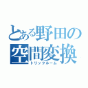 とある野田の空間変換（トリックルーム）