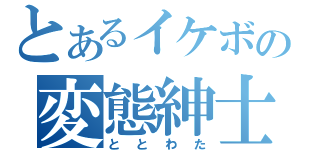 とあるイケボの変態紳士（ととわた）