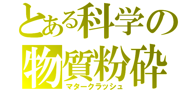 とある科学の物質粉砕（マタークラッシュ）