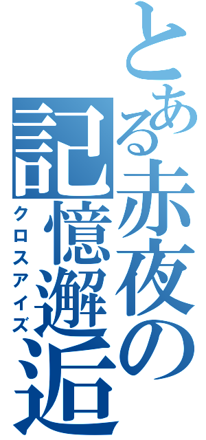 とある赤夜の記憶邂逅（クロスアイズ）