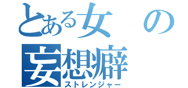 とある女の妄想癖（ストレンジャー）