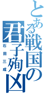 とある戦国の君子殉凶（石田三成）