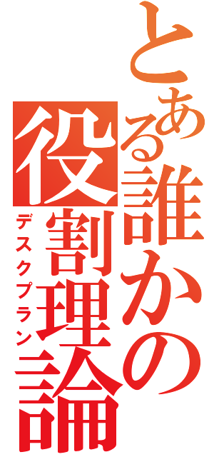 とある誰かの役割理論（デスクプラン）