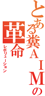 とある糞ＡＩＭの革命（レボリューション）