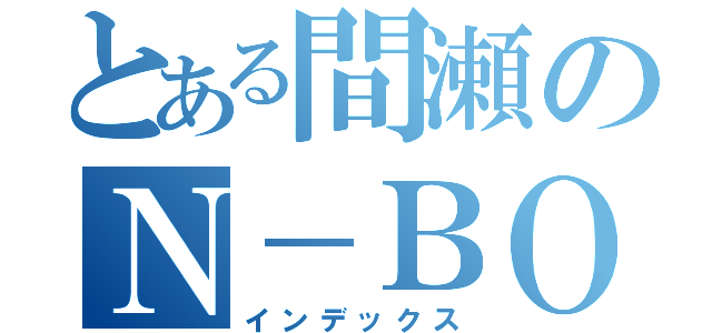 とある間瀬のＮ－ＢＯＸ（インデックス）