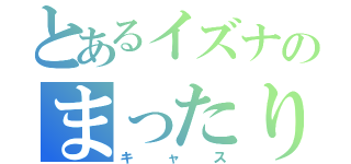 とあるイズナのまったり（キャス）